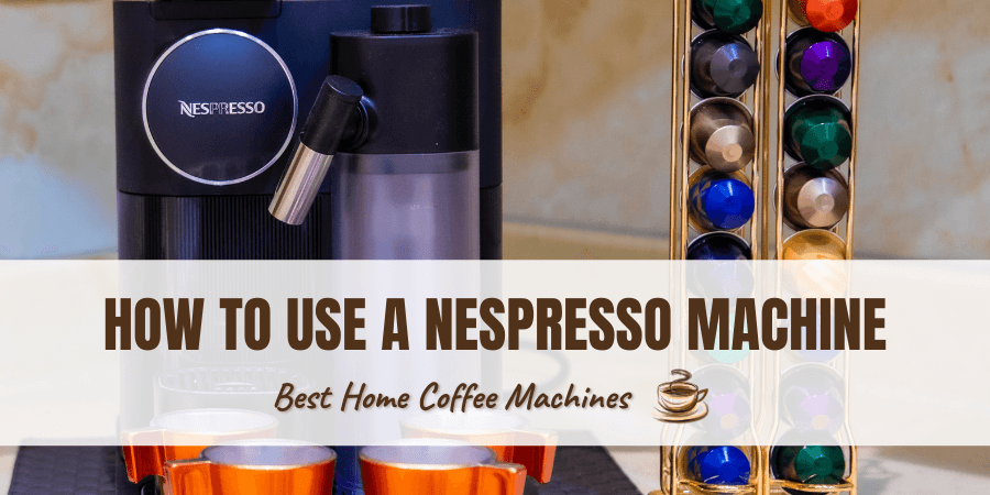 How To Use A Nespresso Machine — A Comprehensive Guide