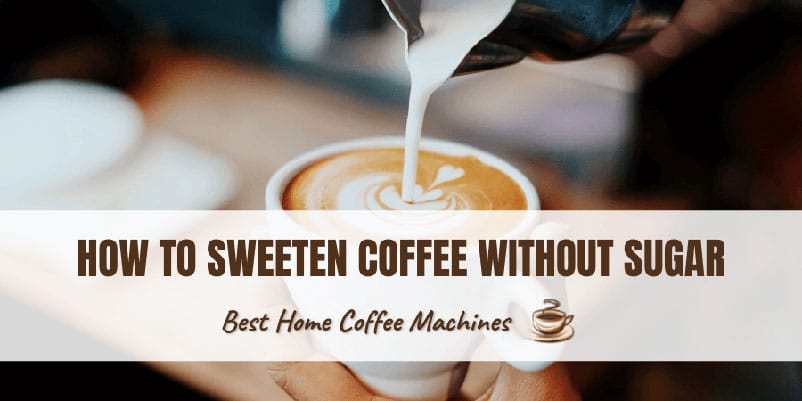 How To Sweeten Coffee Without Sugar: 11 Ideas For Coffee Lovers